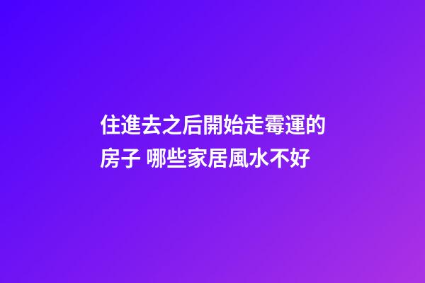 住進去之后開始走霉運的房子 哪些家居風水不好